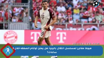 هبوط مفاجئ لمسلسل انتقال بالينيا: هل يعلن توتنام الصفقة خلال 3 ساعات؟